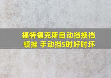 福特福克斯自动挡换挡顿挫 手动挡S时好时坏